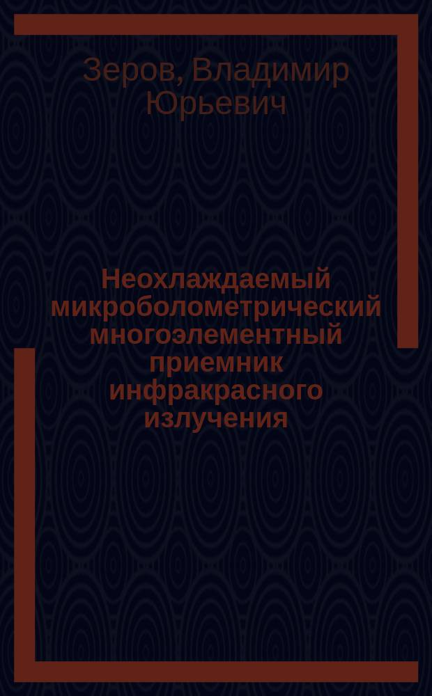 Неохлаждаемый микроболометрический многоэлементный приемник инфракрасного излучения : Автореф. дис. на соиск. учен. степ. к.т.н. : Спец. 05.11.07