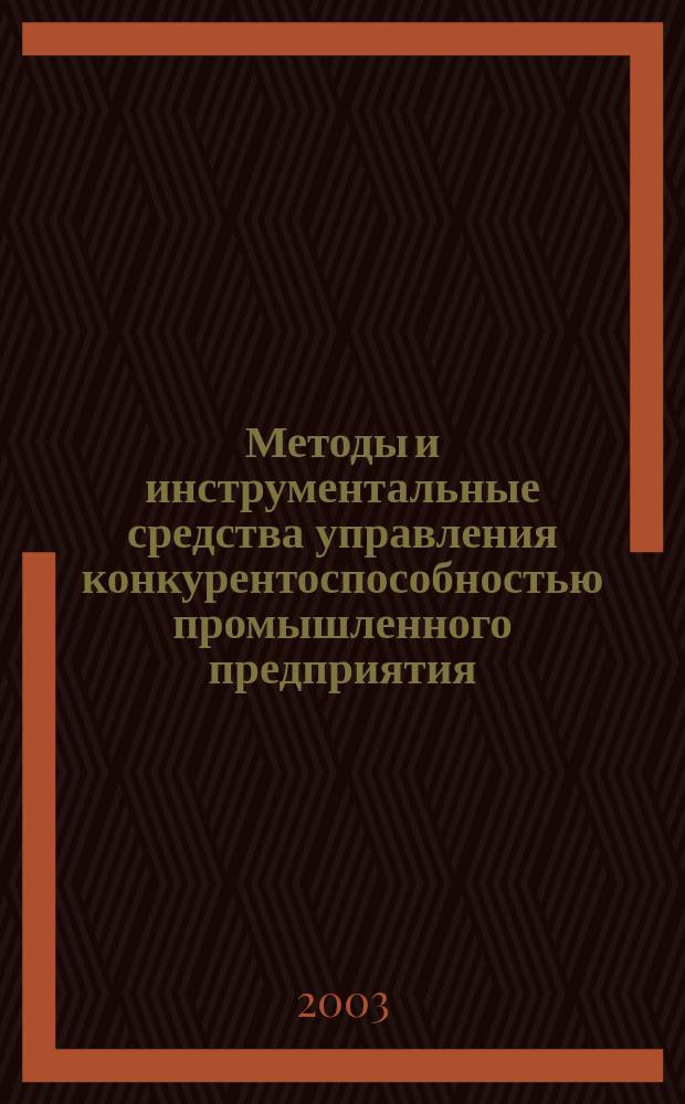 Методы и инструментальные средства управления конкурентоспособностью промышленного предприятия : Автореф. дис. на соиск. учен. степ. к.э.н. : Спец. 08.00.13; Спец. 08.00.05