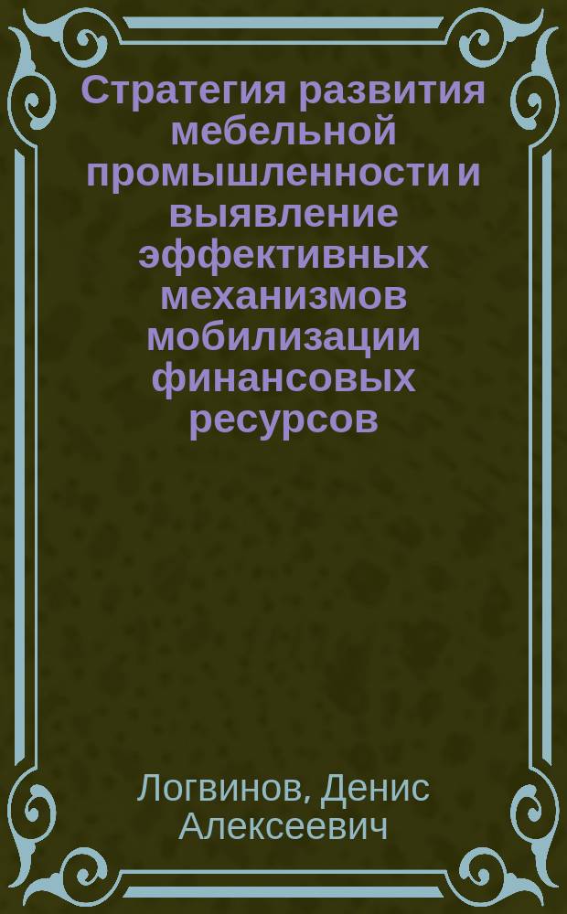 Стратегия развития мебельной промышленности и выявление эффективных механизмов мобилизации финансовых ресурсов : Автореф. дис. на соиск. учен. степ. к.э.н. : Спец. (08.00.05)