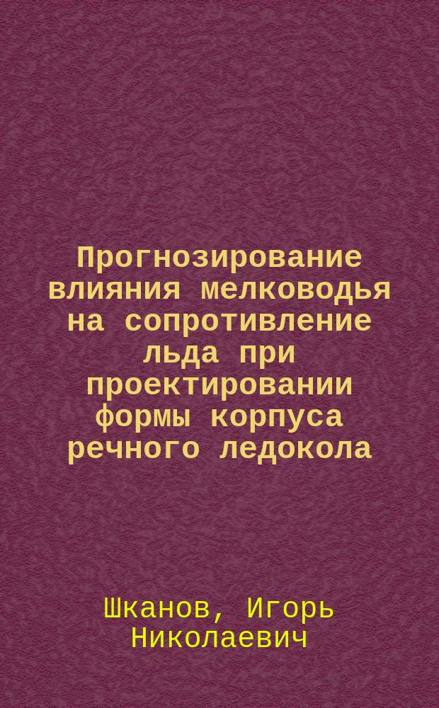 Прогнозирование влияния мелководья на сопротивление льда при проектировании формы корпуса речного ледокола : Автореф. дис. на соиск. учен. степ. к.т.н. : Спец. 05.08.01; Спец. 05.08.03