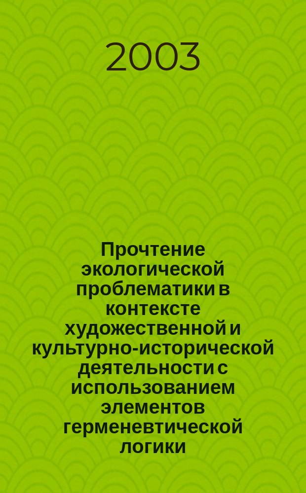 Прочтение экологической проблематики в контексте художественной и культурно-исторической деятельности с использованием элементов герменевтической логики : Автореф. дис. на соиск. учен. степ. к.филос.н. : Спец. 17.00.09