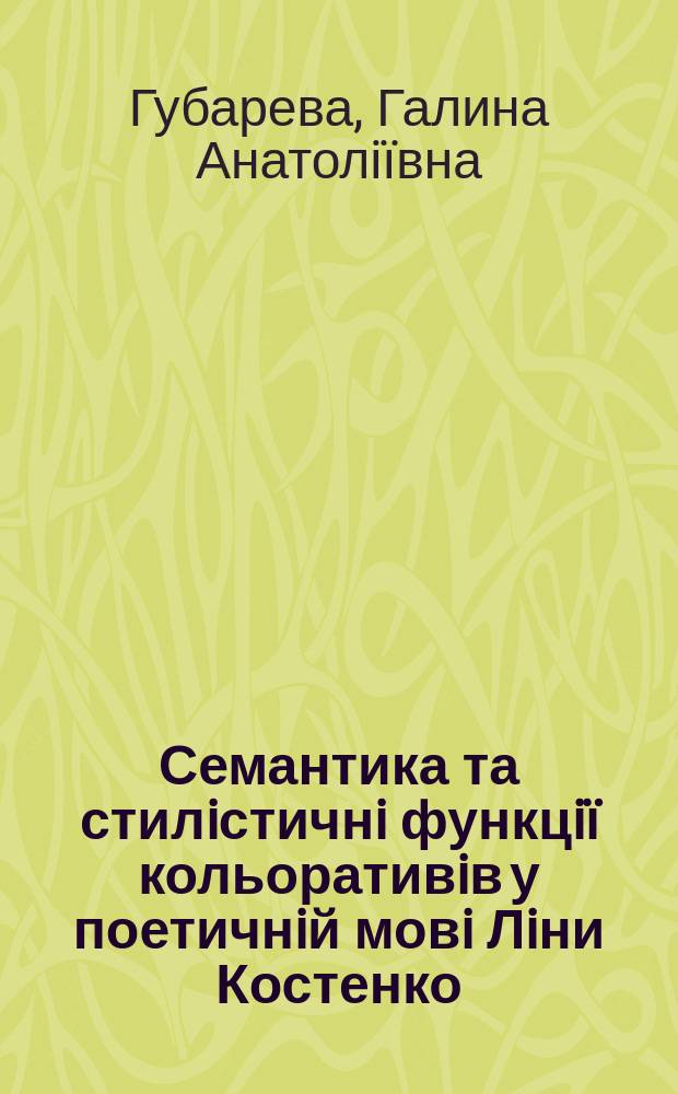 Семантика та стилiстичнi функцiï кольоративiв у поетичнiй мовi Лiни Костенко : Автореф. дис. на соиск. учен. степ. к.филол.н. : Спец. 0.02.01