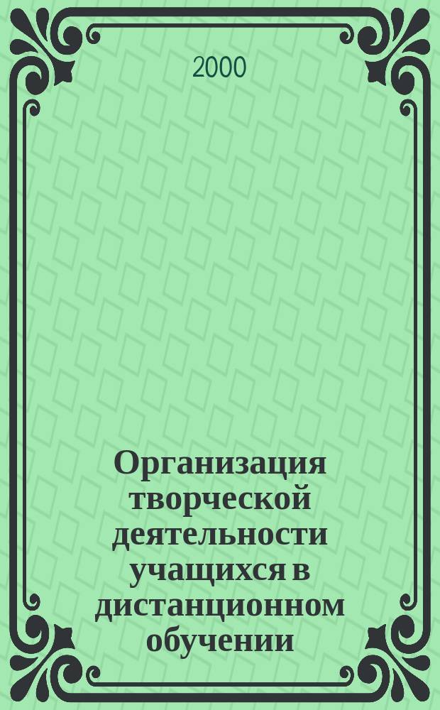 Организация творческой деятельности учащихся в дистанционном обучении : Автореф. дис. на соиск. учен. степ. к.п.н. : Спец. 13.00.01