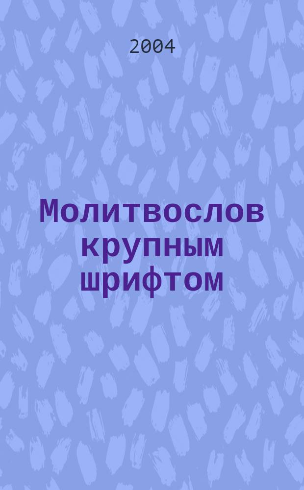 Молитвослов крупным шрифтом : Молитвы утр. Молитвы веч. Правило ко Причастию Св. Христ. Таин