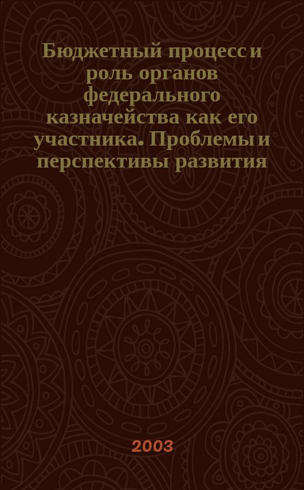 Бюджетный процесс и роль органов федерального казначейства как его участника. Проблемы и перспективы развития : Сб. материалов науч.-практ. семинара, 21 нояб. 2002 г.