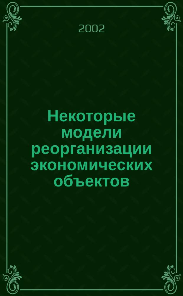 Некоторые модели реорганизации экономических объектов : Автореф. дис. на соиск. учен. степ. к.ф.-м.н. : Спец. 05.13.18