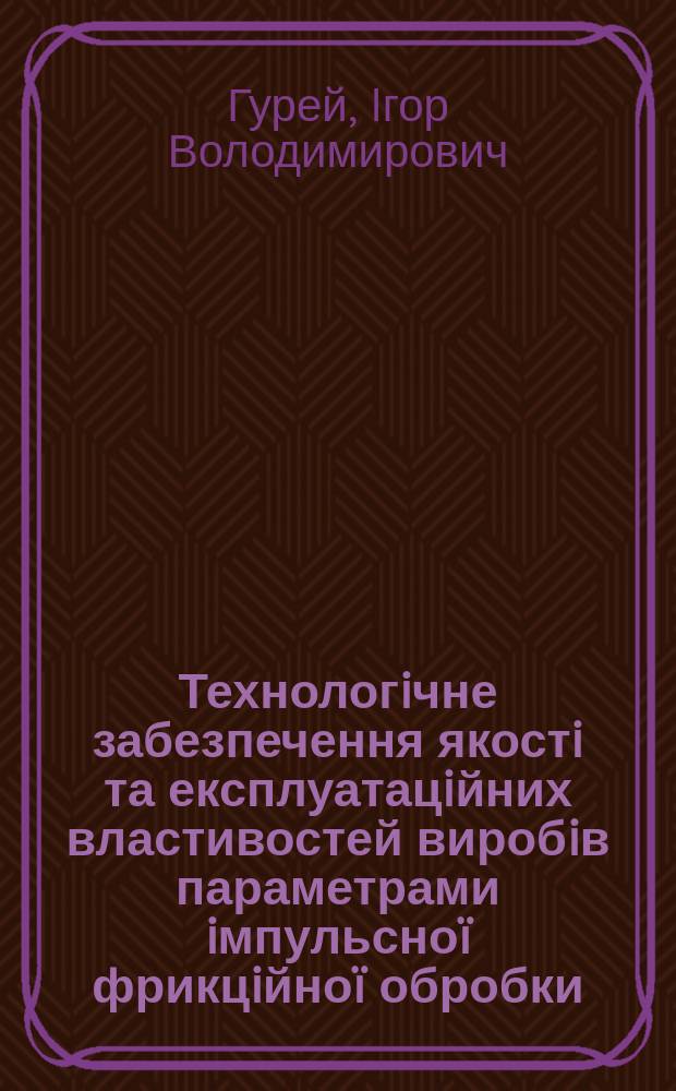 Технологiчне забезпечення якостi та експлуатацiйних властивостей виробiв параметрами iмпульсноï фрикцiйноï обробки : Автореф. дис. на соиск. учен. степ. д.т.н. : Спец. 05.02.08