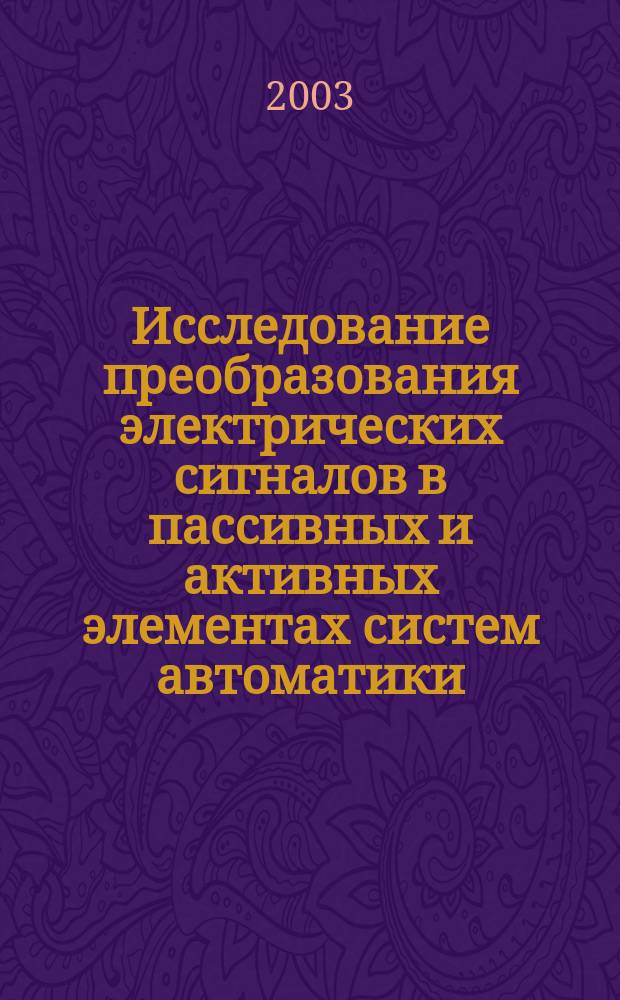 Исследование преобразования электрических сигналов в пассивных и активных элементах систем автоматики : Учеб. пособие