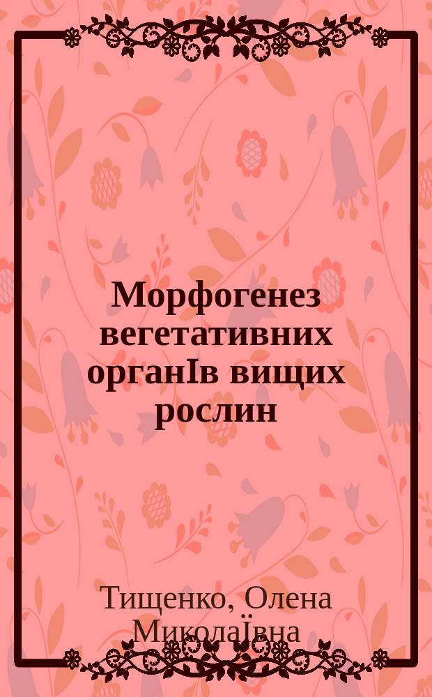 Морфогенез вегетативних органiв вищих рослин: молекулярно-генетичнi закономiрностi фiзiологiчноï та структурноï диференцiацiï : Автореф. дис. на соиск. учен. степ. д.б.н. : Спец. 03.00.12
