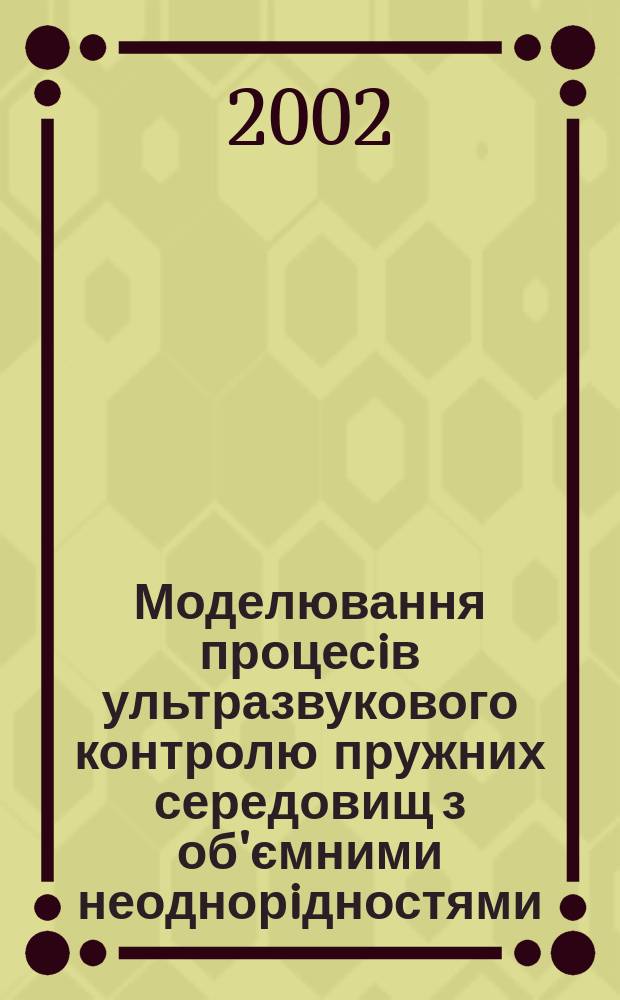 Моделювання процесiв ультразвукового контролю пружних середовищ з об'ємними неоднорiдностями : Автореф. дис. на соиск. учен. степ. к.т.н. : Спец. 01.05.02