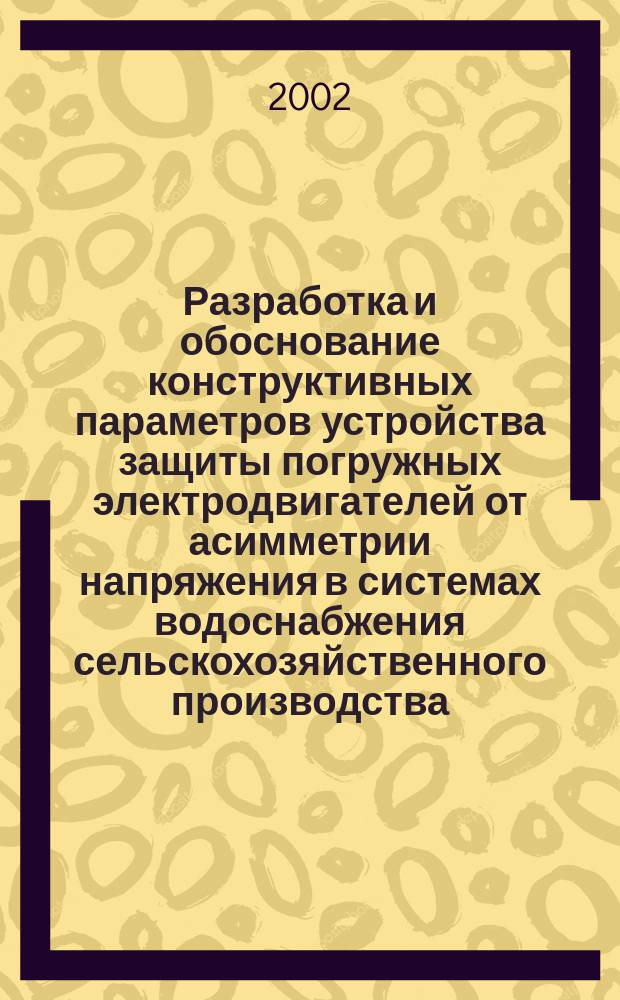 Разработка и обоснование конструктивных параметров устройства защиты погружных электродвигателей от асимметрии напряжения в системах водоснабжения сельскохозяйственного производства : Автореф. дис. на соиск. учен. степ. к.т.н. : Спец. 05.20.02