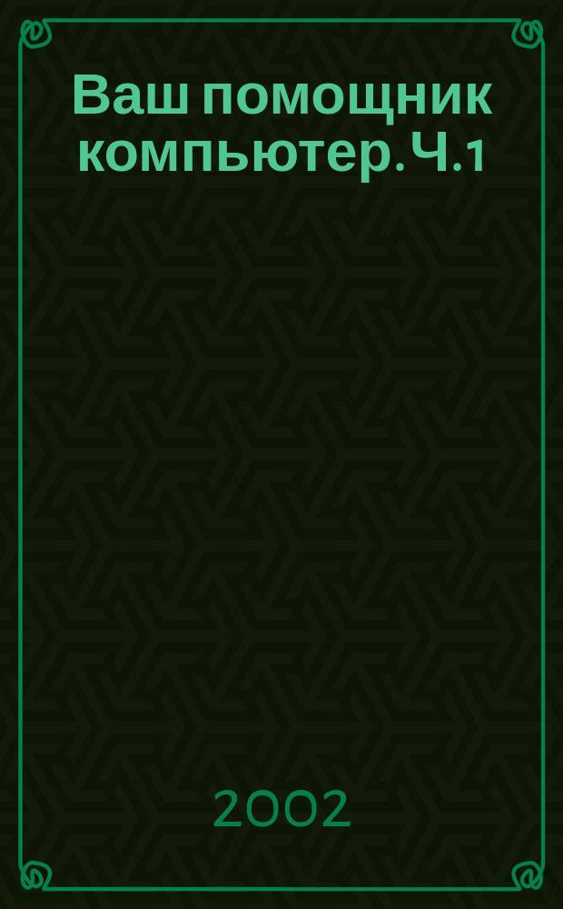 Ваш помощник компьютер. Ч. 1