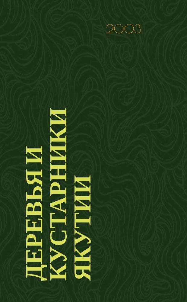 Деревья и кустарники Якутии : Для учащихся ср. и ст. шк. возраста, учителей шк., студентов, аспирантов, преподавателей вузов