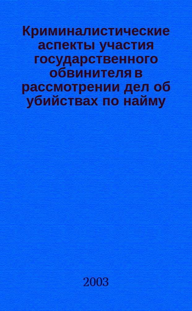 Криминалистические аспекты участия государственного обвинителя в рассмотрении дел об убийствах по найму : Автореф. дис. на соиск. учен. степ. к.ю.н. : Спец. 12.00.09