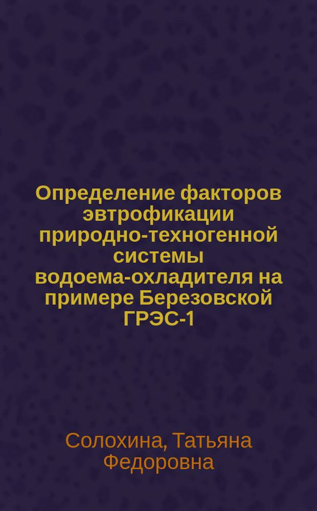Определение факторов эвтрофикации природно-техногенной системы водоема-охладителя на примере Березовской ГРЭС-1 : Автореф. дис. на соиск. учен. степ. к.б.н. : Спец. 03.00.16