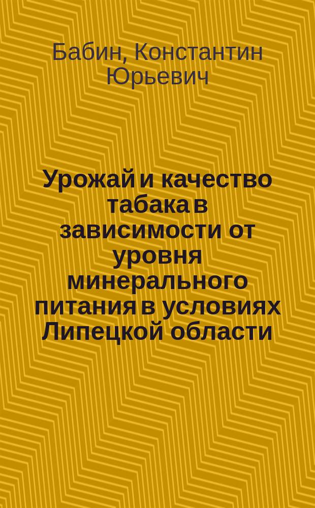 Урожай и качество табака в зависимости от уровня минерального питания в условиях Липецкой области : Автореф. дис. на соиск. учен. степ. к.с.-х.н. : Спец. 06.01.09
