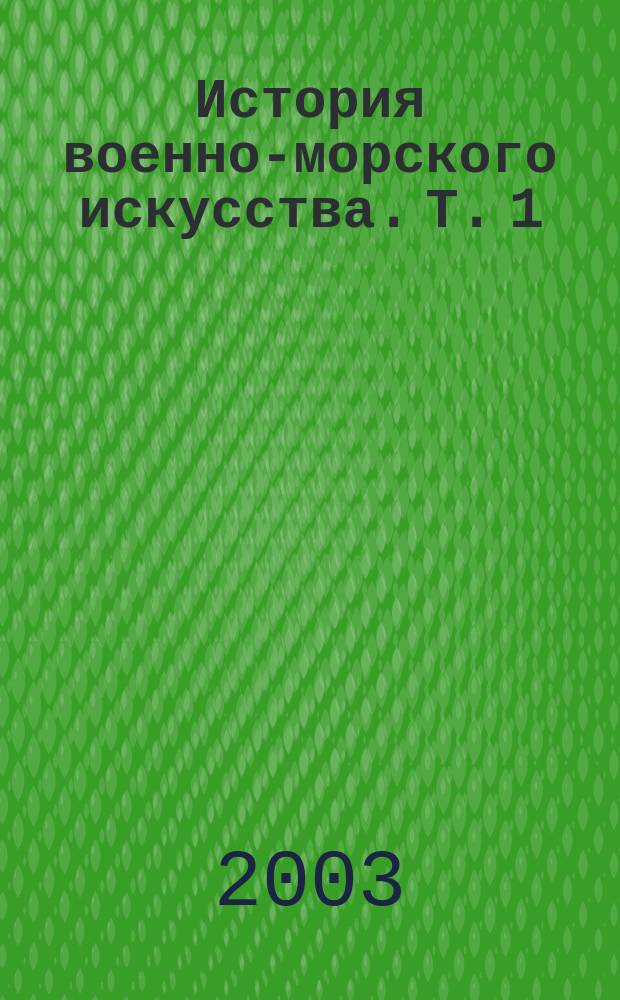 История военно-морского искусства. Т. 1 : Галеры, парусники, броненосцы