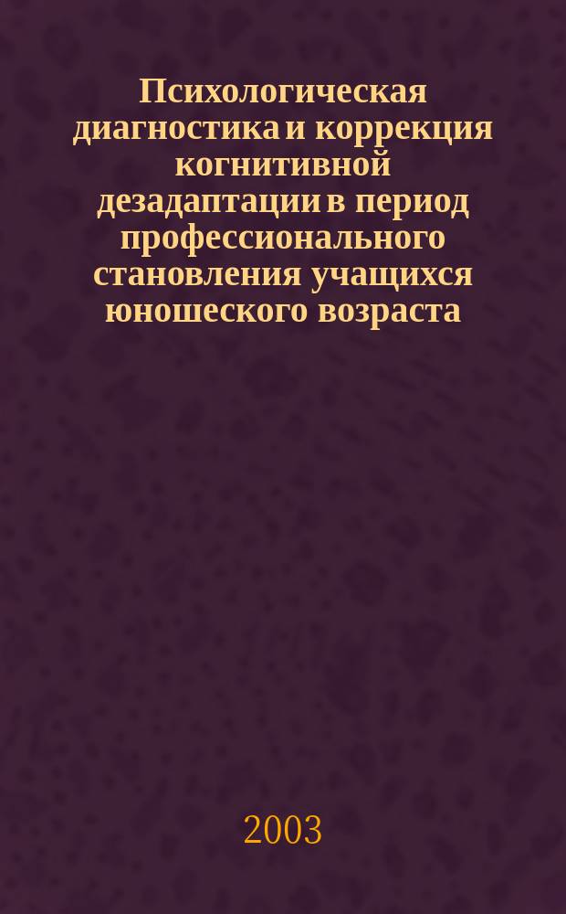 Психологическая диагностика и коррекция когнитивной дезадаптации в период профессионального становления учащихся юношеского возраста : Автореф. дис. на соиск. учен. степ. к.психол.н. : Спец. 19.00.13