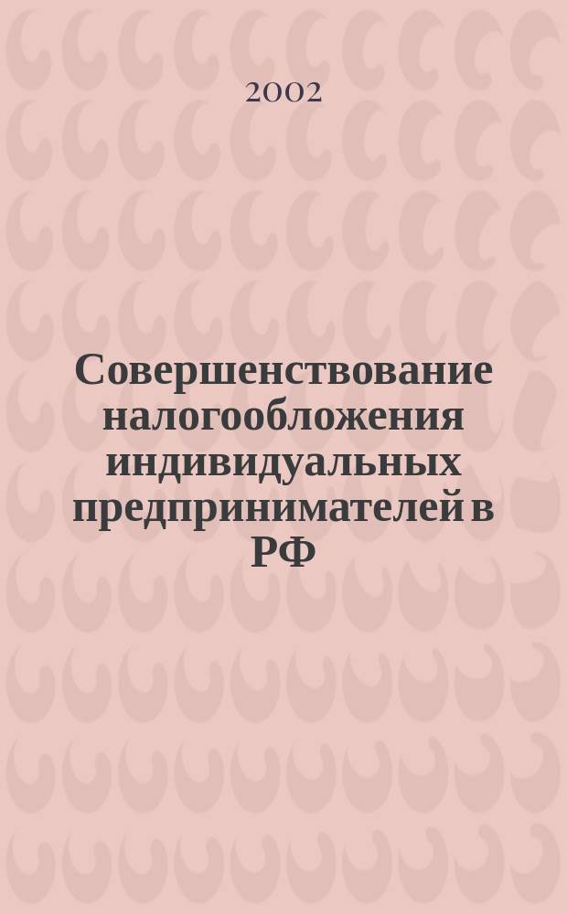 Совершенствование налогообложения индивидуальных предпринимателей в РФ : Автореф. дис. на соиск. учен. степ. к.э.н. : Спец. 08.00.10