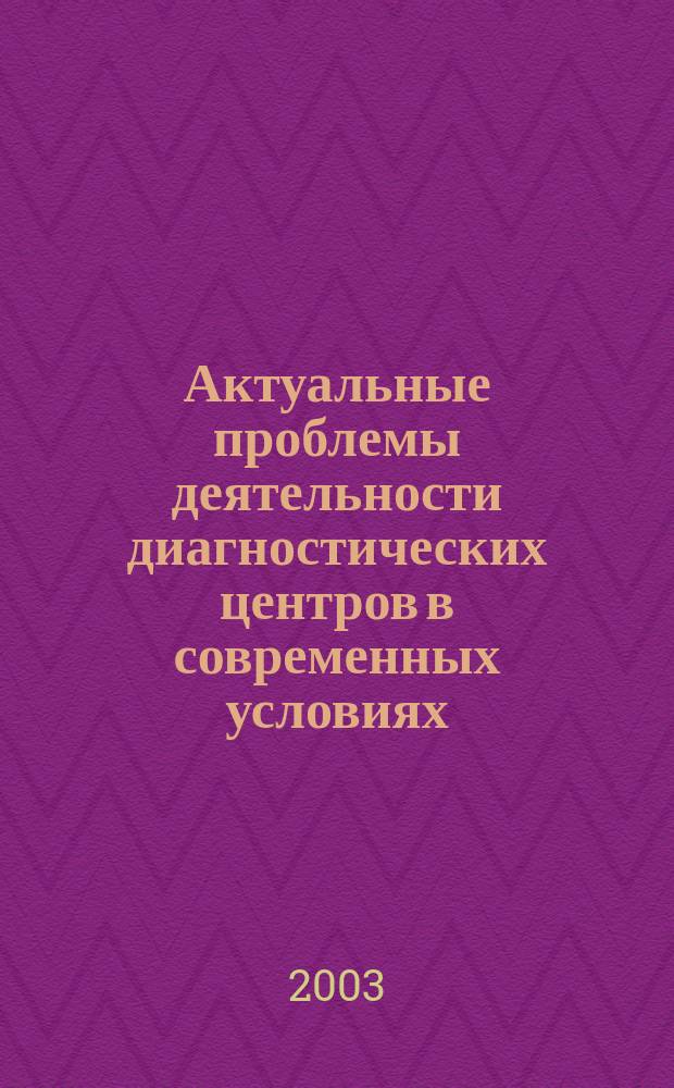 Актуальные проблемы деятельности диагностических центров в современных условиях : Материалы ежегод. конф. ДиаМА, Санкт-Петербург, 29 сент. - 3 окт. 2003 г