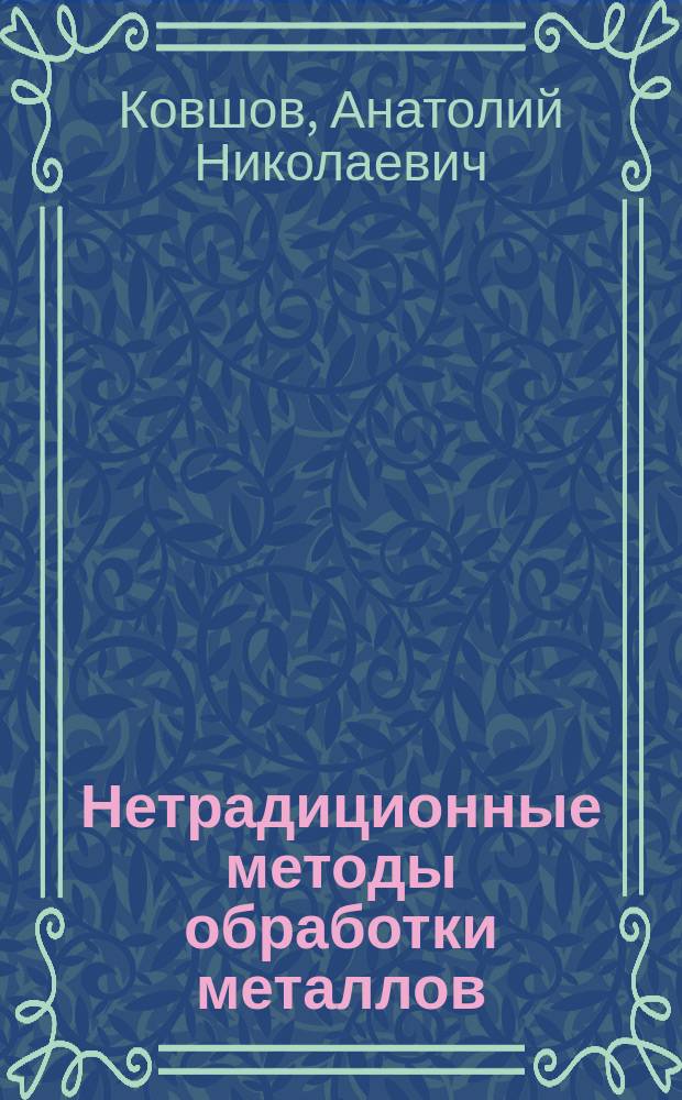 Нетрадиционные методы обработки металлов : База необходимых знаний для подгот. бакалавров, дипломир. специалистов : Учеб. пособие : Для студентов, обучающихся по спец. 120100 - "Технология машиностроения", 120200 - "Металлорежущие станки и инструменты"