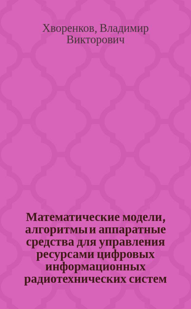 Математические модели, алгоритмы и аппаратные средства для управления ресурсами цифровых информационных радиотехнических систем : Автореф. дис. на соиск. учен. степ. д.т.н. : Спец. 05.11.16 : Спец. 05.12.13