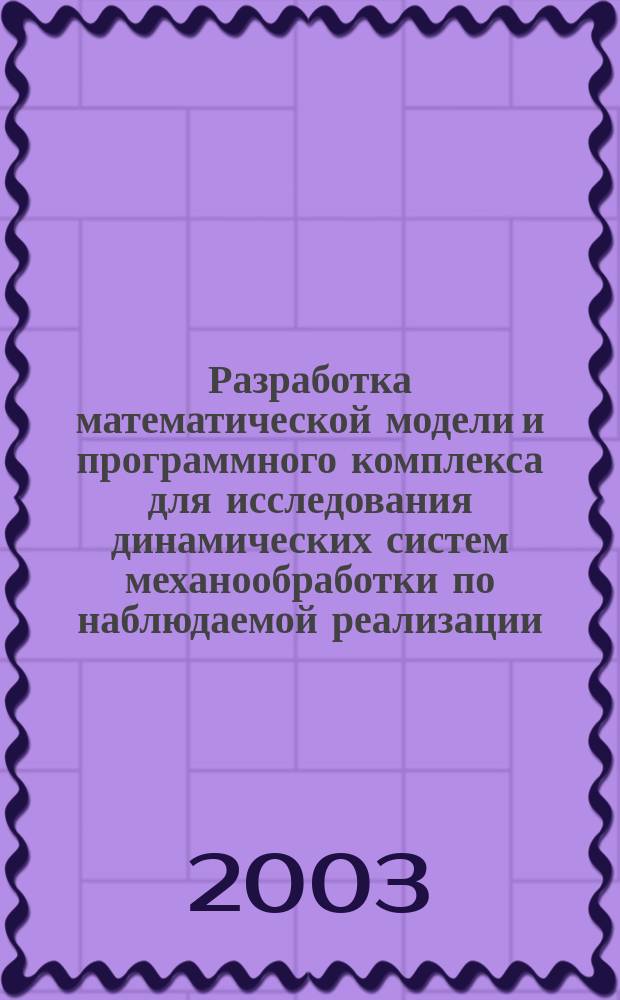 Разработка математической модели и программного комплекса для исследования динамических систем механообработки по наблюдаемой реализации : Автореф. дис. на соиск. учен. степ. к.т.н. : Спец. (05.13.18)