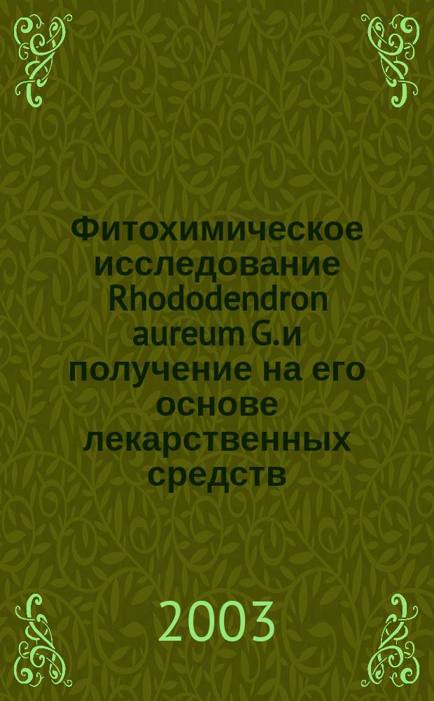 Фитохимическое исследование Rhododendron aureum G. и получение на его основе лекарственных средств : Автореф. дис. на соиск. учен. степ. к.фарм.н. : Спец. (15.00.02)