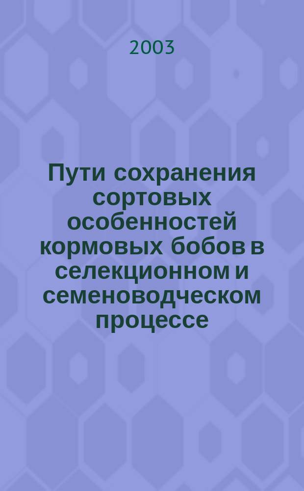 Пути сохранения сортовых особенностей кормовых бобов в селекционном и семеноводческом процессе : Автореф. дис. на соиск. учен. степ. к.с.-х.н. : Спец. (06.01.05)