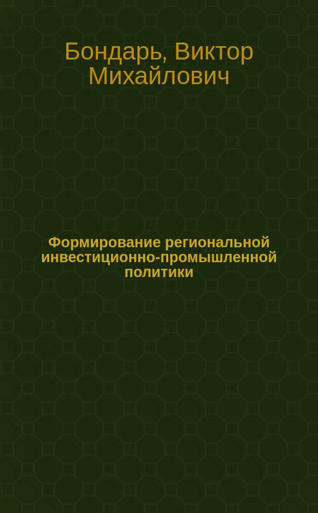 Формирование региональной инвестиционно-промышленной политики : Автореф. дис. на соиск. учен. степ. к.э.н. : Спец. 08.00.05