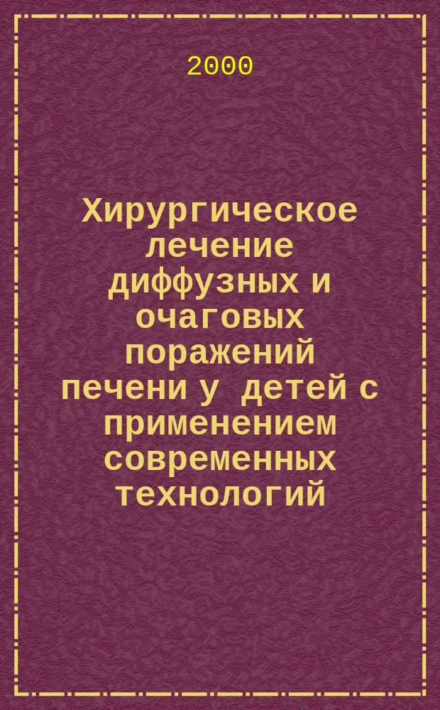 Хирургическое лечение диффузных и очаговых поражений печени у детей с применением современных технологий (Экспериментально-клиническое исследование) : Автореф. дис. на соиск. учен. степ. к.м.н. : Спец. 14.00.27 : Спец. 14.00.35