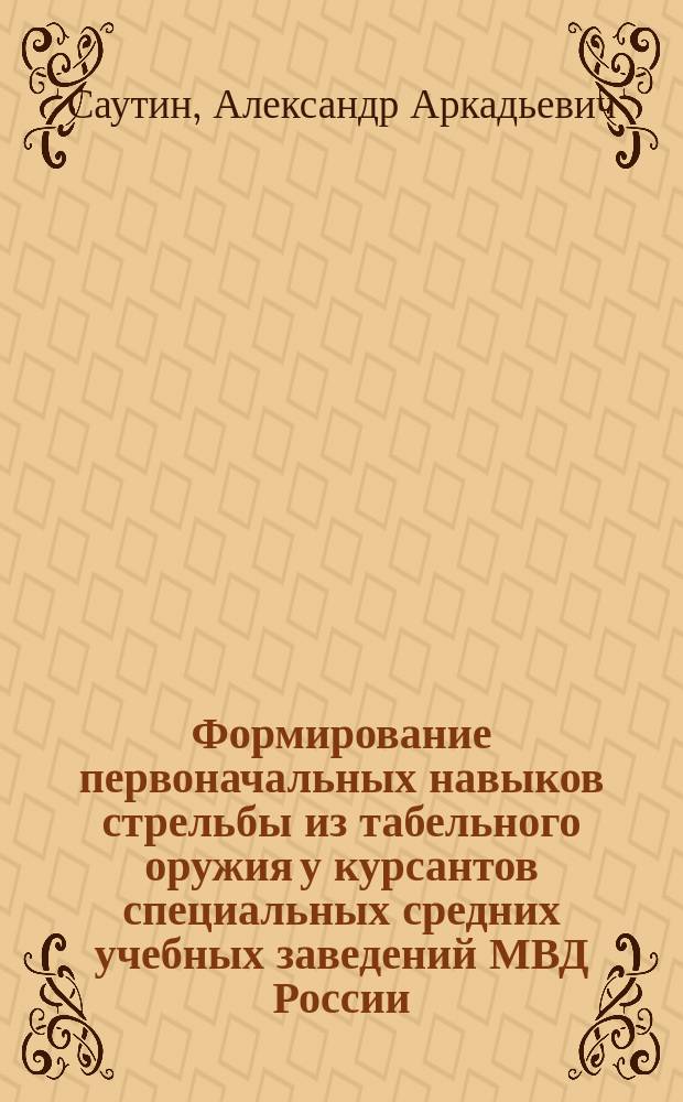 Формирование первоначальных навыков стрельбы из табельного оружия у курсантов специальных средних учебных заведений МВД России : Автореф. дис. на соиск. учен. степ. к.п.н. : Спец. 13.00.01
