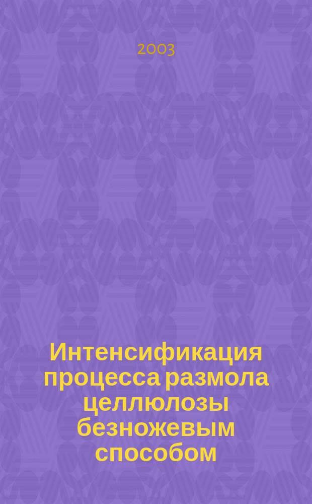 Интенсификация процесса размола целлюлозы безножевым способом : Автореф. дис. на соиск. учен. степ. к.т.н. : Спец. 05.21.03