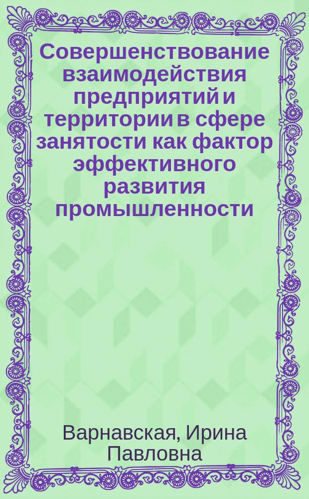 Совершенствование взаимодействия предприятий и территории в сфере занятости как фактор эффективного развития промышленности : Автореф. дис. на соиск. учен. степ. к.э.н. : Спец. 08.00.05