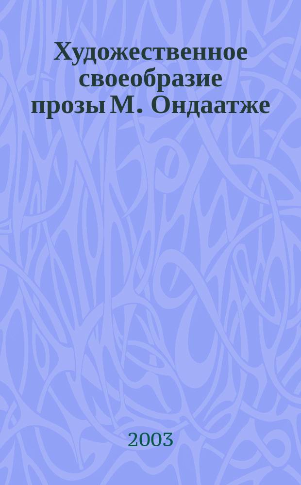 Художественное своеобразие прозы М. Ондаатже: эволюция творчества : Автореф. дис. на соиск. учен. степ. к.филол.н. : Спец. 10.01.03