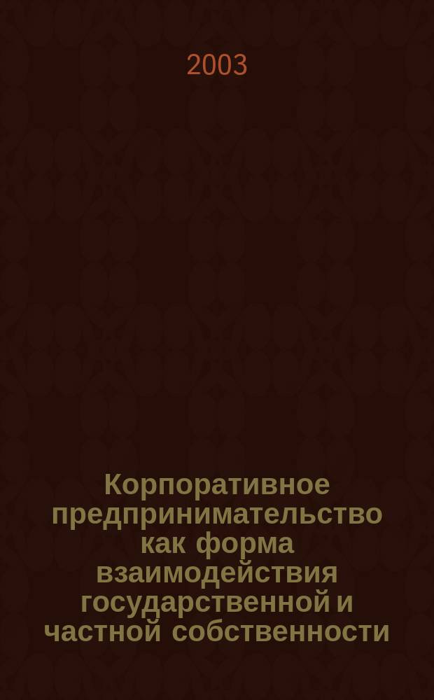 Корпоративное предпринимательство как форма взаимодействия государственной и частной собственности : Автореф. дис. на соиск. учен. степ. к.э.н. : Спец. 08.00.05