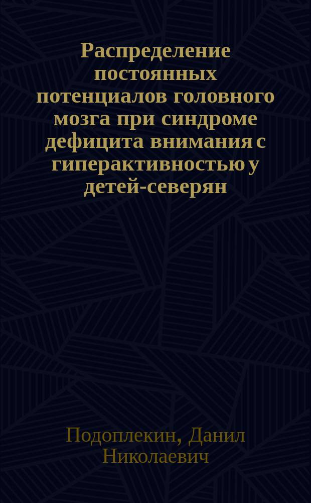 Распределение постоянных потенциалов головного мозга при синдроме дефицита внимания с гиперактивностью у детей-северян : Автореф. дис. на соиск. учен. степ. к.м.н. : Спец. 19.00.02; Спец. 03.00.13