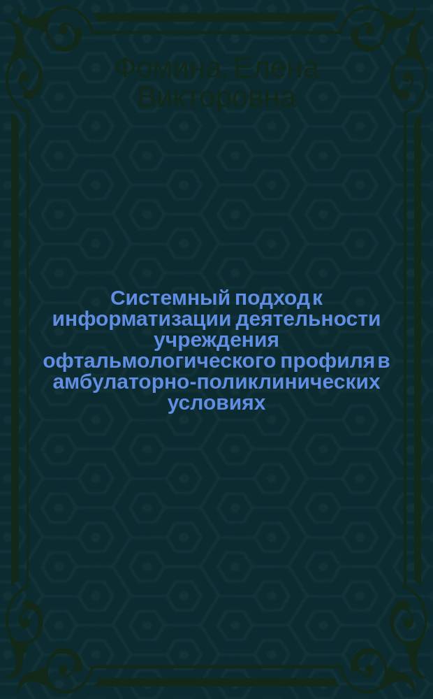 Системный подход к информатизации деятельности учреждения офтальмологического профиля в амбулаторно-поликлинических условиях : Автореф. дис. на соиск. учен. степ. к.м.н. : Спец. 14.00.08; Спец. 14.00.33