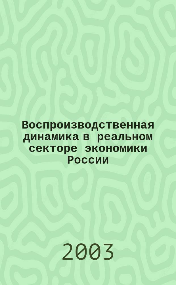 Воспроизводственная динамика в реальном секторе экономики России : Сб. науч. ст