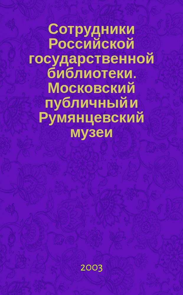 Сотрудники Российской государственной библиотеки. Московский публичный и Румянцевский музеи, 1862-1917 : Биобиблиогр. слов