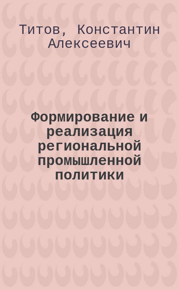 Формирование и реализация региональной промышленной политики : Автореф. дис. на соиск. учен. степ. д.э.н. : Спец. (08.00.05)