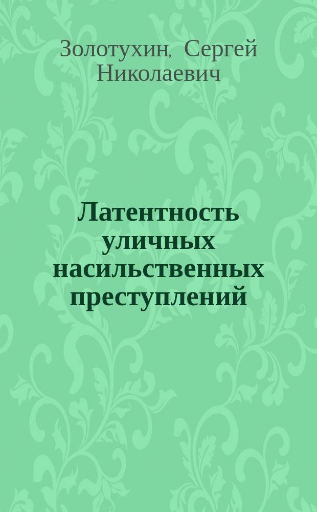 Латентность уличных насильственных преступлений: основные методы их выявления и проблемы предупреждения : учебное пособие