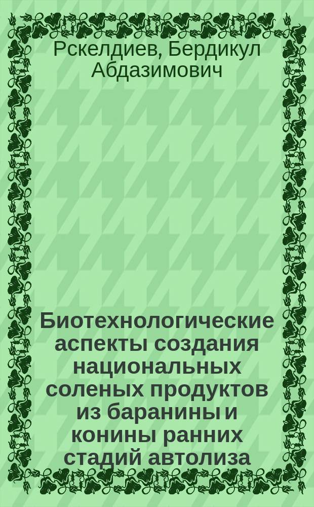 Биотехнологические аспекты создания национальных соленых продуктов из баранины и конины ранних стадий автолиза : Автореф. дис. на соиск. учен. степ. д.т.н. : Спец. 05.18.04