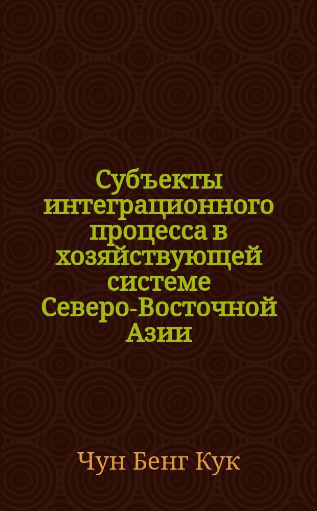 Субъекты интеграционного процесса в хозяйствующей системе Северо-Восточной Азии (СВА): (Социол. анализ) : Автореф. дис. на соиск. учен. степ. к.социол.н. : Спец. 22.00.03