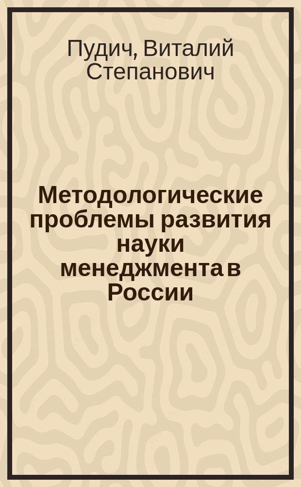 Методологические проблемы развития науки менеджмента в России : Автореф. дис. на соиск. учен. степ. д.э.н. : Спец. 08.00.05