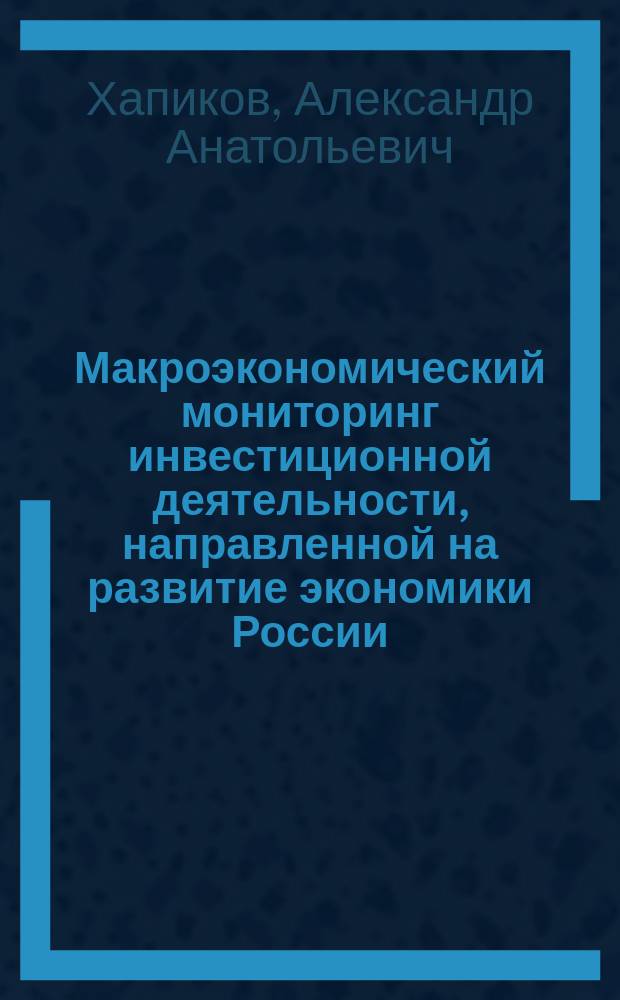 Макроэкономический мониторинг инвестиционной деятельности, направленной на развитие экономики России : Автореф. дис. на соиск. учен. степ. к.э.н. : Спец. 05.13.10