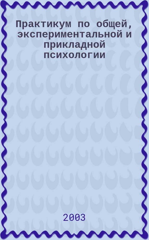 Практикум по общей, экспериментальной и прикладной психологии : Учеб. пособие для студентов вузов, обучающихся по направлению и спец. "Психология"