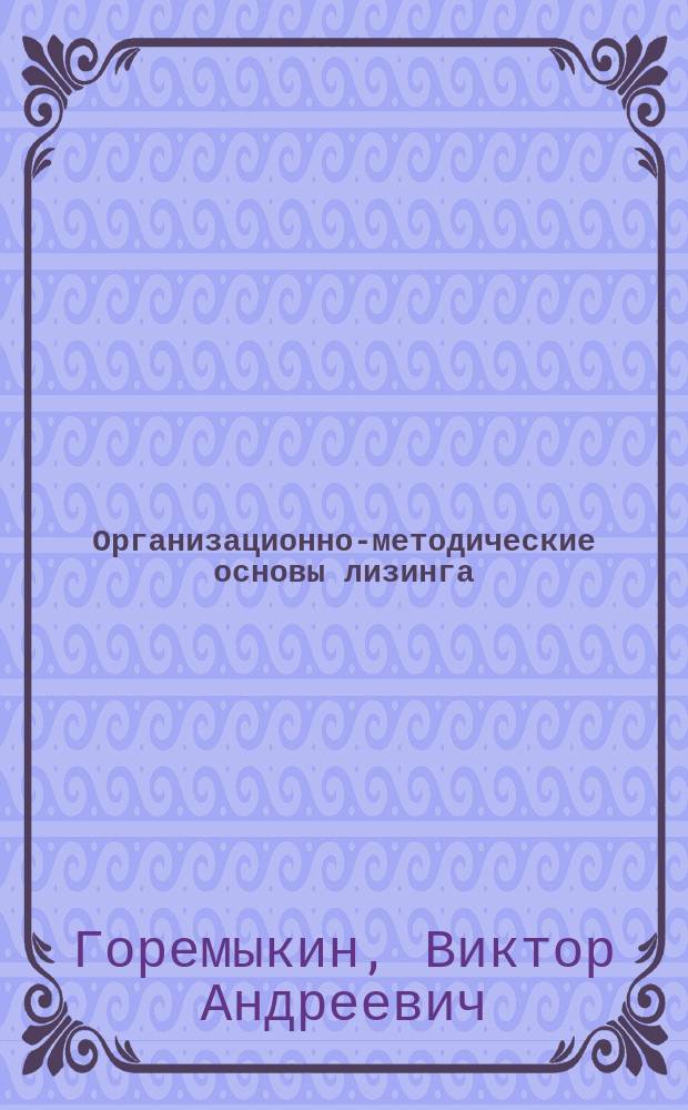 Организационно-методические основы лизинга : Учеб. пособие