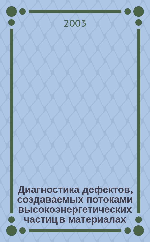 Диагностика дефектов, создаваемых потоками высокоэнергетических частиц в материалах : Учеб. пособие