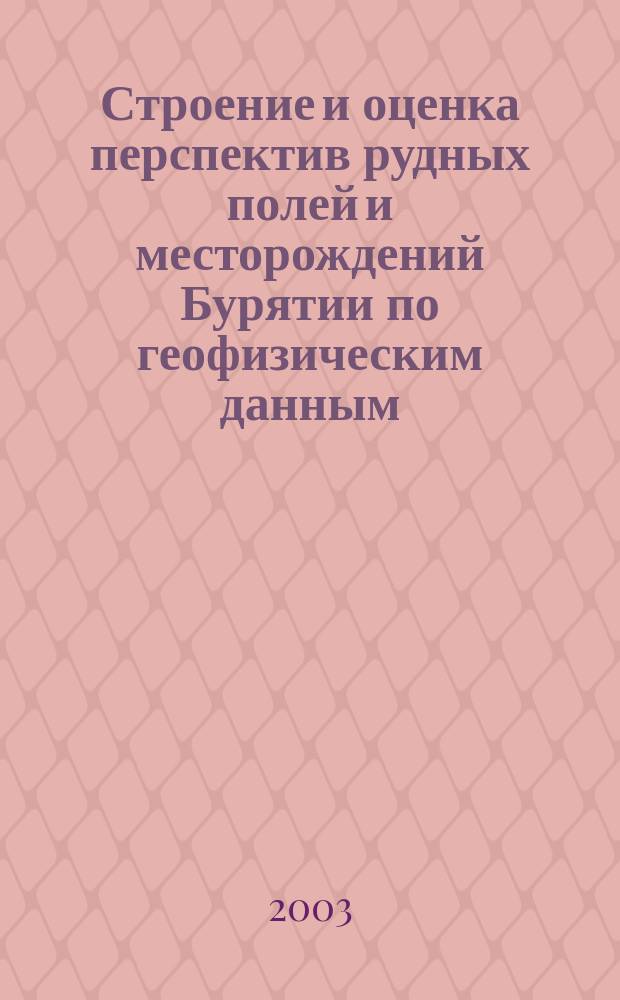Строение и оценка перспектив рудных полей и месторождений Бурятии по геофизическим данным (на примере Еравнинского и Северо-Байкальского рудных районов)